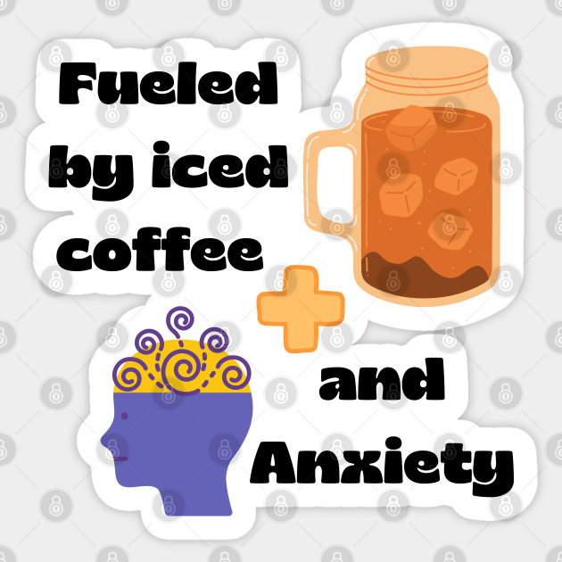 Fueled by iced coffee and anxiety Coffee Lover Gift Sticker TeePublic